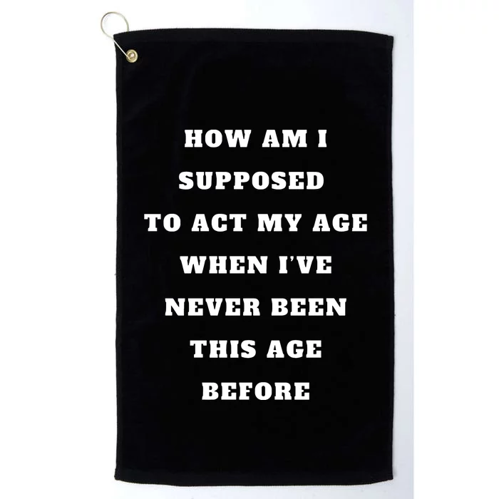 How Am I Supposed To Act My Age Never Been This Age Before Platinum Collection Golf Towel