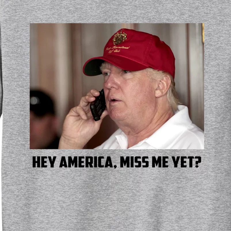 Hey America Miss Me Yet_ Trump Come Back Gift Tall Sweatshirt