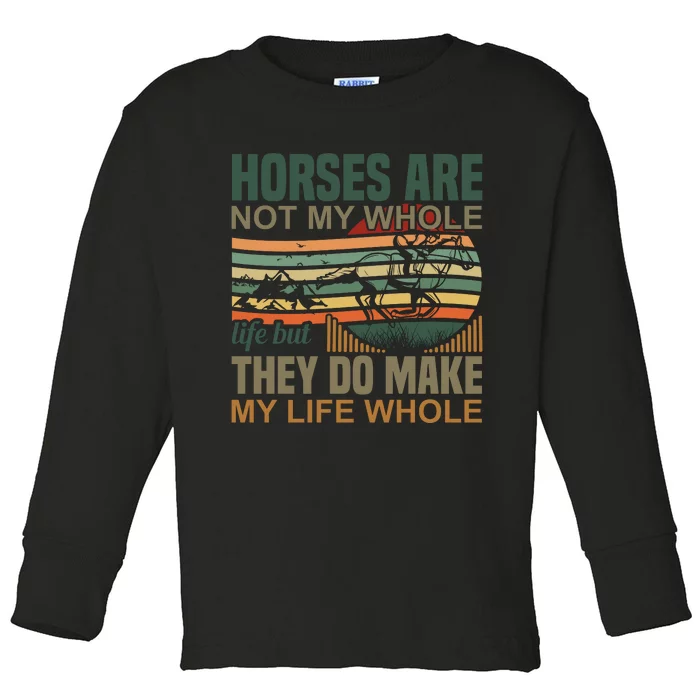 Horses Are Not My Whole Life But They Do Make My Life Whole Toddler Long Sleeve Shirt