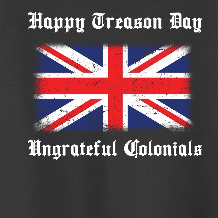 Happy Treason Day Ungrateful Colonials Toddler T-Shirt