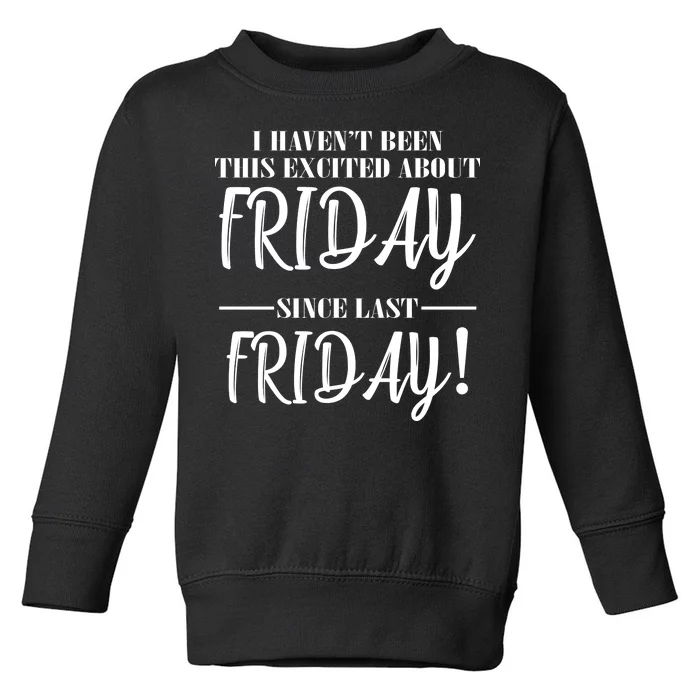 Haven't Been This Excited About Friday Since Last Friday Toddler Sweatshirt