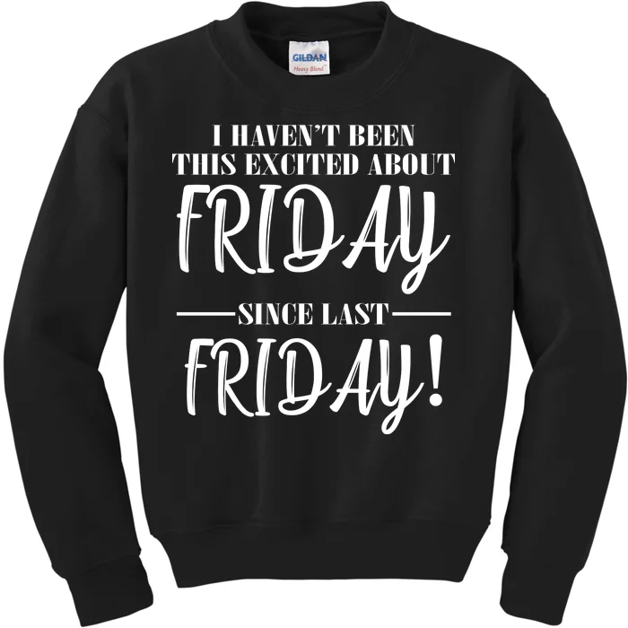 Haven't Been This Excited About Friday Since Last Friday Kids Sweatshirt