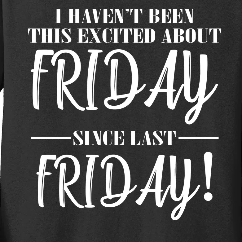 Haven't Been This Excited About Friday Since Last Friday Kids Long Sleeve Shirt