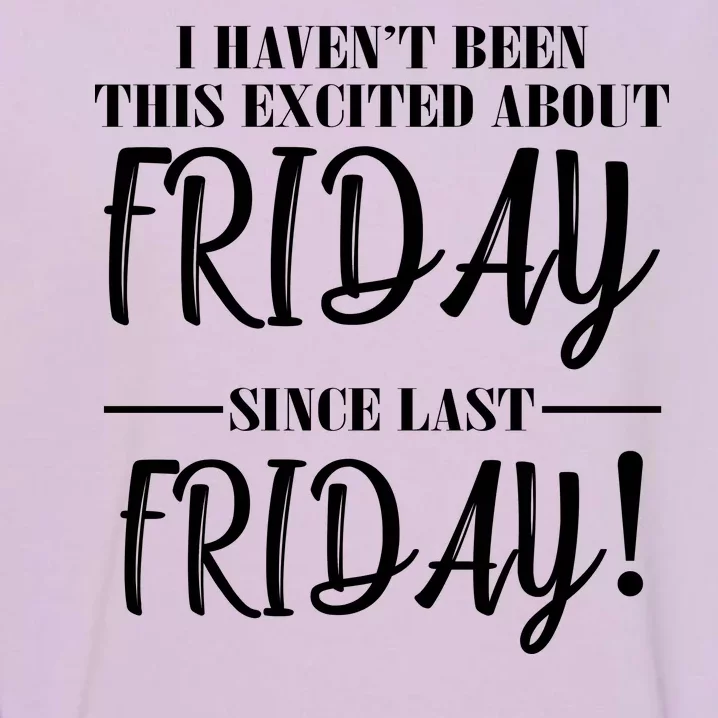 Haven't Been This Excited About Friday Since Last Friday Garment-Dyed Sweatshirt