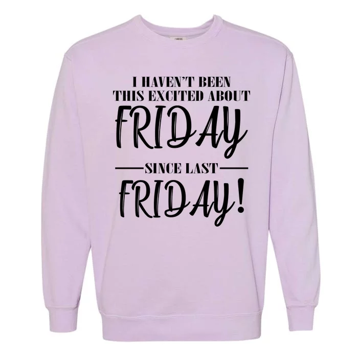 Haven't Been This Excited About Friday Since Last Friday Garment-Dyed Sweatshirt