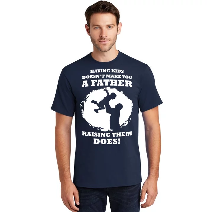 Having Kids Doesn't Make You A Father Raising Them Does Tall T-Shirt