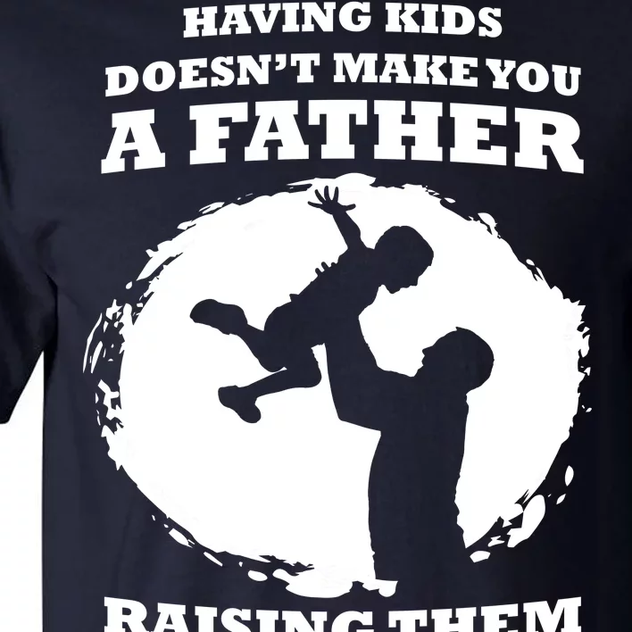 Having Kids Doesn't Make You A Father Raising Them Does Tall T-Shirt