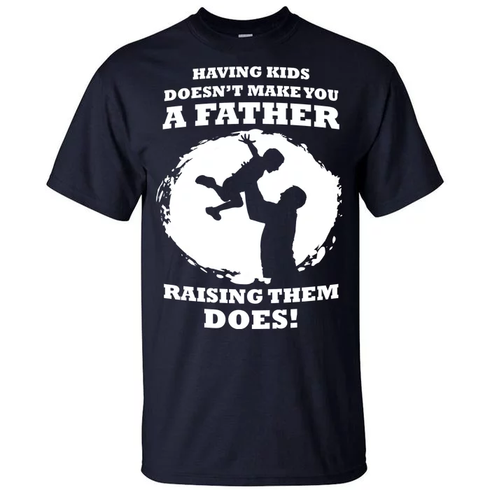 Having Kids Doesn't Make You A Father Raising Them Does Tall T-Shirt