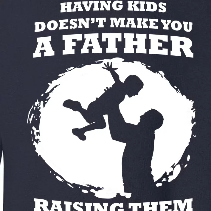 Having Kids Doesn't Make You A Father Raising Them Does Toddler Sweatshirt