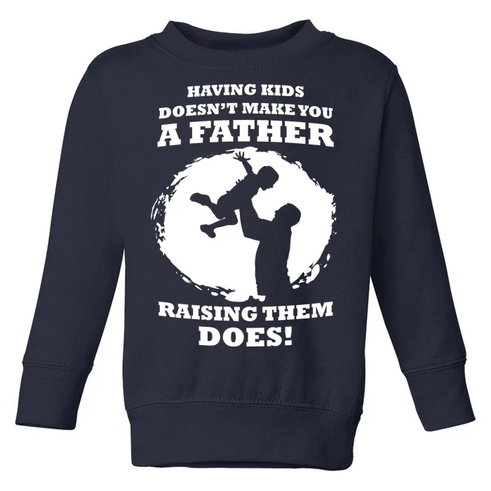 Having Kids Doesn't Make You A Father Raising Them Does Toddler Sweatshirt