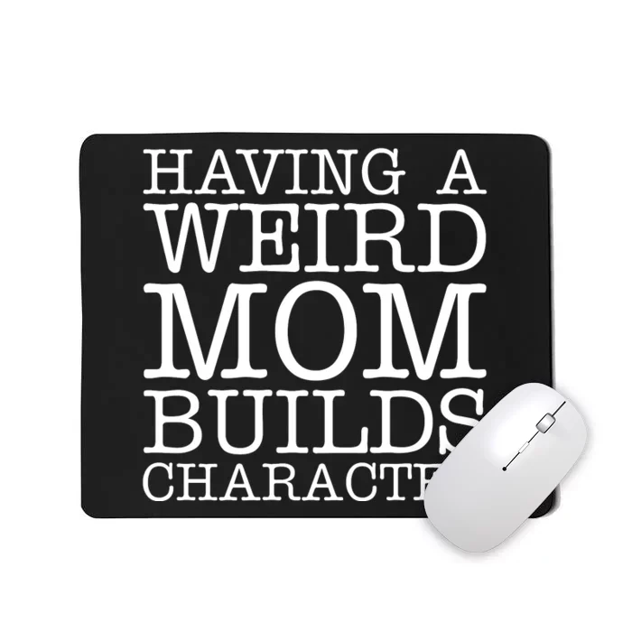 Having A Weird Mom Builds Character Funny MotherS Day Mousepad