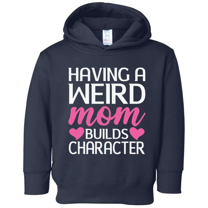 Having A Weird Mom Builds Character Funny Mother's Day Toddler Hoodie