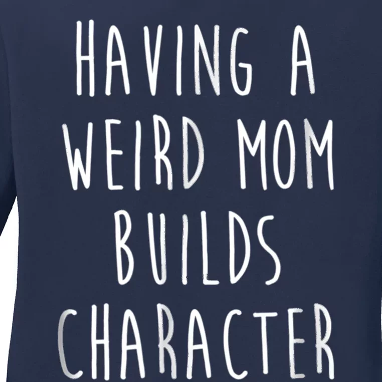 Having A Weird Mom Builds Character Ladies Long Sleeve Shirt