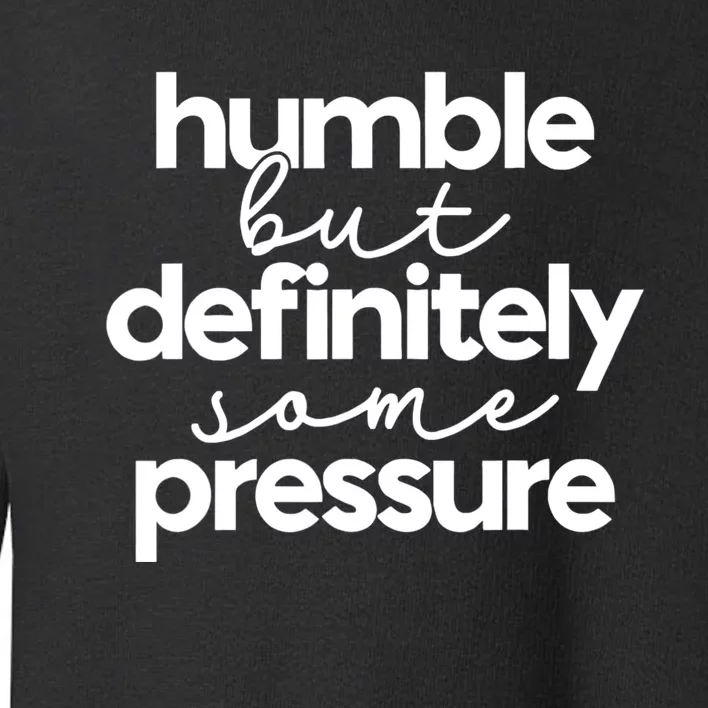 Humble But Definitely Some Pressure Quote Toddler Sweatshirt