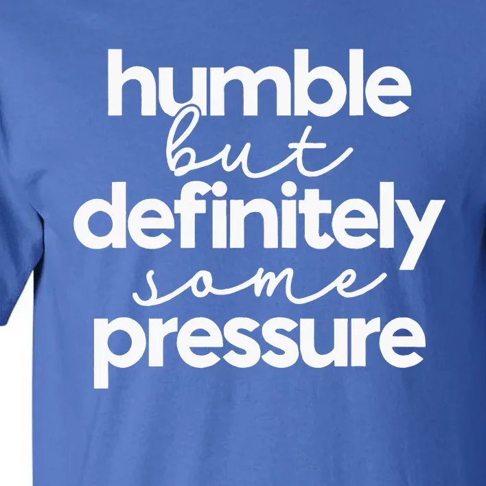 Humble But Definitely Some Pressure Quote Tall T-Shirt