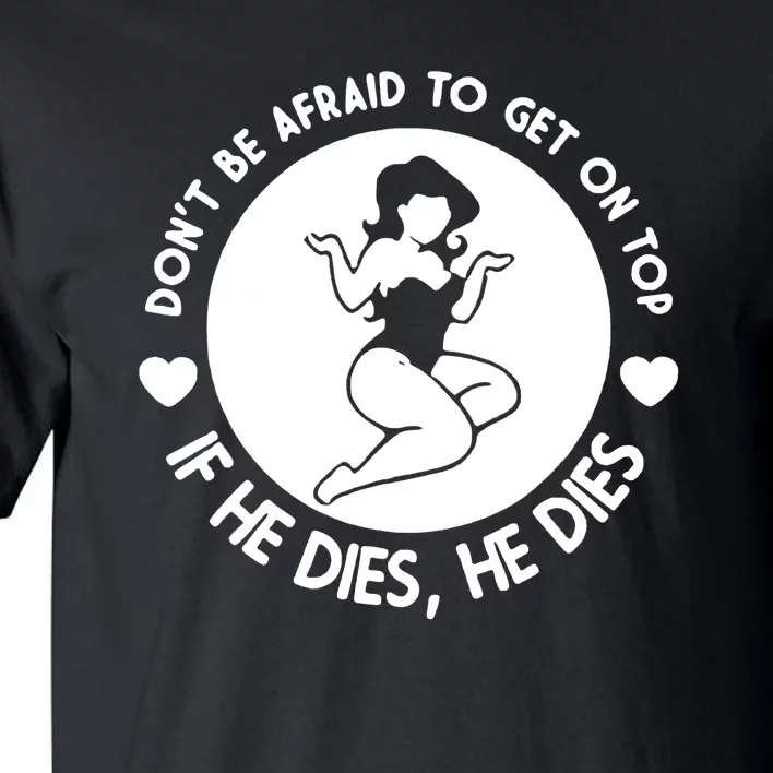 Hey Big Girl Don’t Be Afraid To Get On Top If He Dies Funny Tall T-Shirt