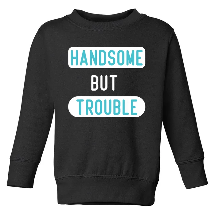 Handsome But Trouble Funny Toddler Sweatshirt