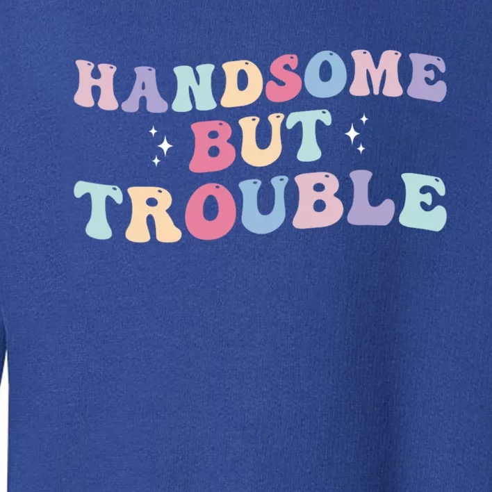 Handsome But Trouble Funny Toddler Sweatshirt