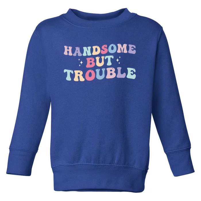 Handsome But Trouble Funny Toddler Sweatshirt