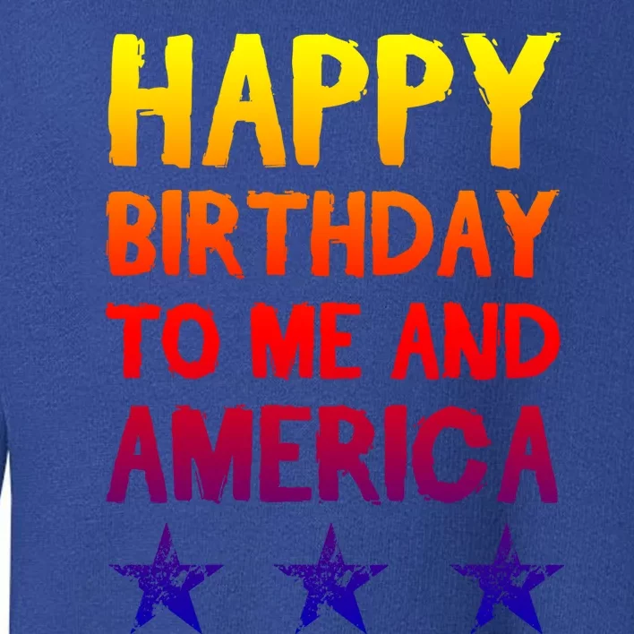 Happy Birthday To Me And America Gift Funny 4th Of July Gift Toddler Sweatshirt