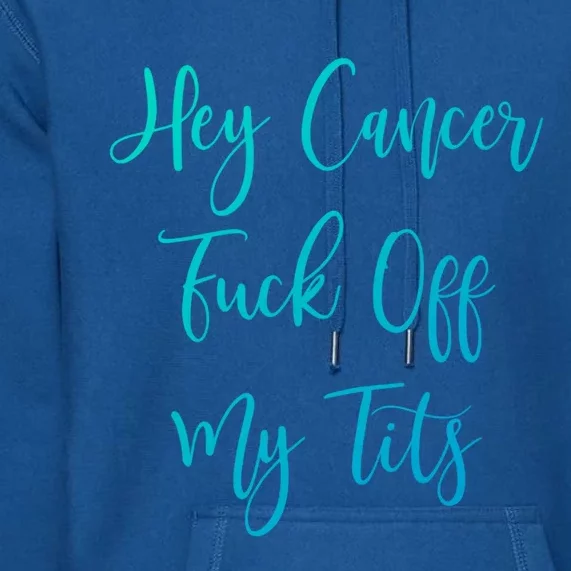 Hey Cancer Fuck Off My Tits Fuck Cancer Breast Cancer Meaningful Gift Premium Hoodie