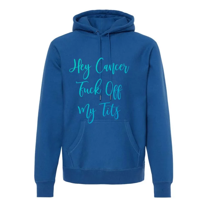 Hey Cancer Fuck Off My Tits Fuck Cancer Breast Cancer Meaningful Gift Premium Hoodie