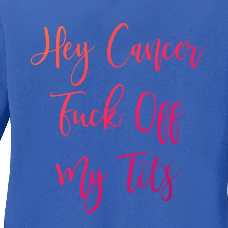 Hey Cancer Fuck Off My Tits Fuck Cancer Breast Cancer Meaningful Gift Ladies Long Sleeve Shirt