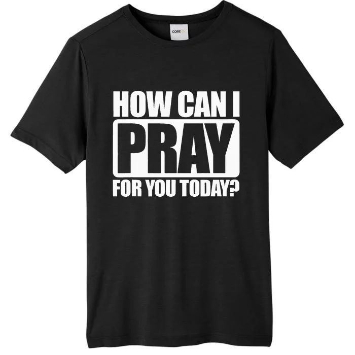 How Can I Pray For You Christian Faith Jesus I Pray For You ChromaSoft Performance T-Shirt