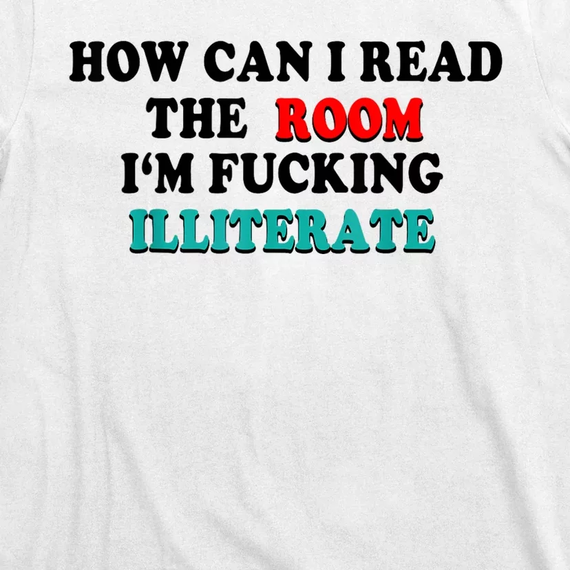 How Can I Read The Room Im Fucking Illiterate T-Shirt