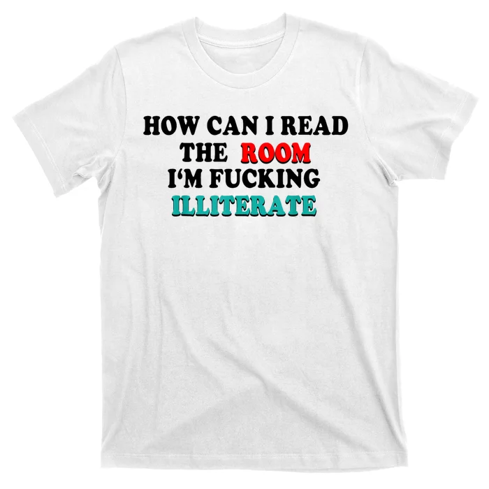 How Can I Read The Room Im Fucking Illiterate T-Shirt