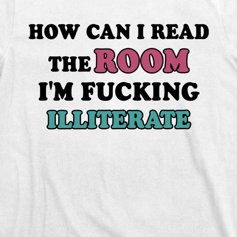 How Can I Read The Room I’m Fucking Illiterate Funny Sarcasm T-Shirt