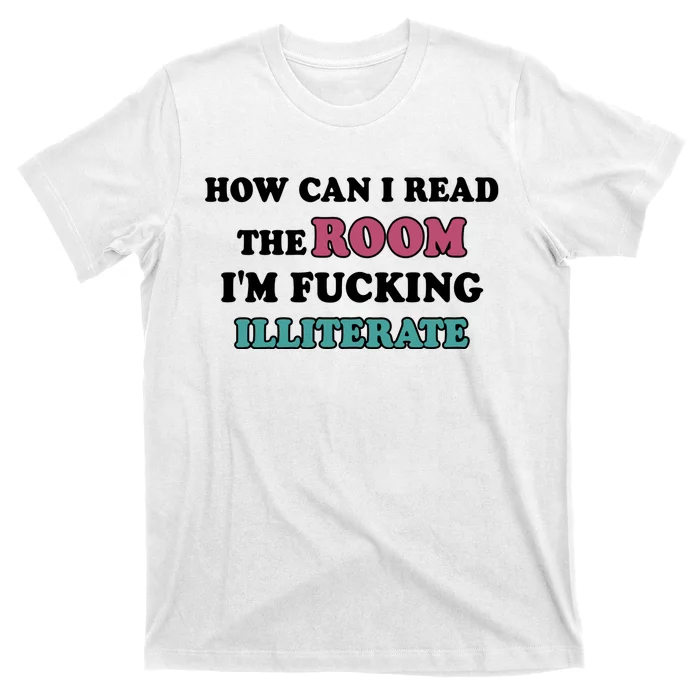 How Can I Read The Room I’m Fucking Illiterate Funny Sarcasm T-Shirt