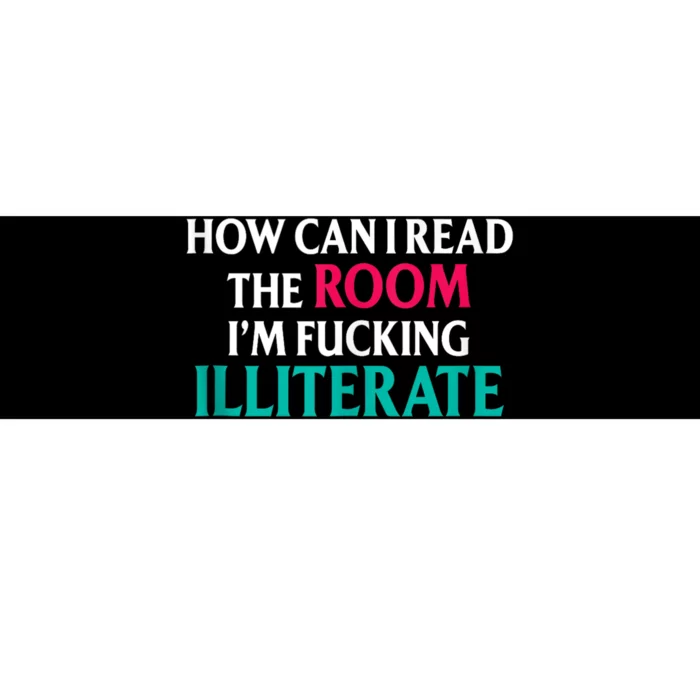 How Can I Read The Room Im Fucking Illiterate Bumper Sticker