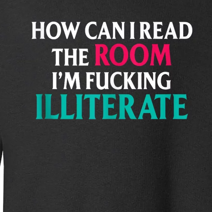 How Can I Read The Room Im Fucking Illiterate Toddler Sweatshirt