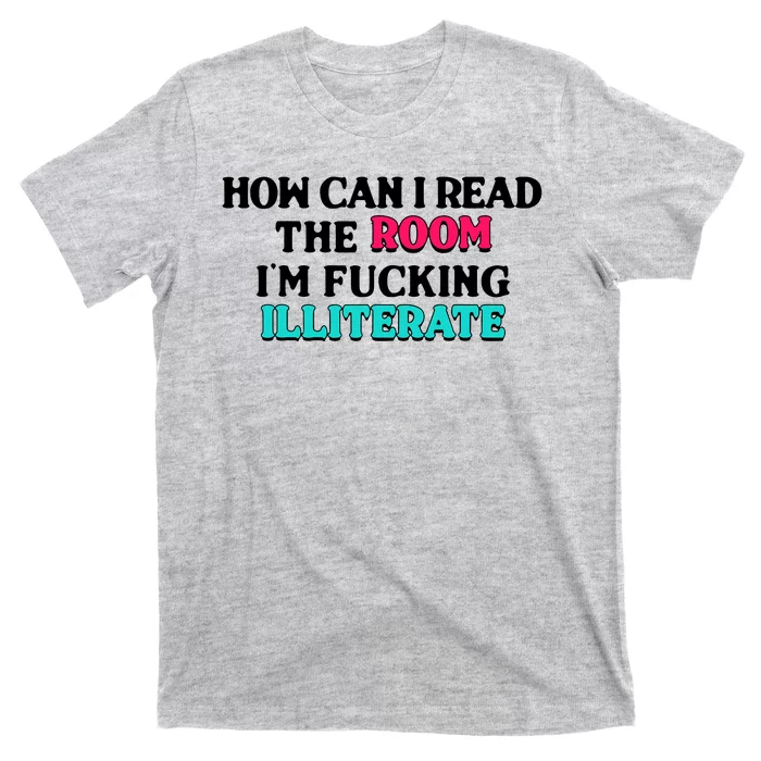 How Can I Read The Room Im Fucking Illiterate T-Shirt