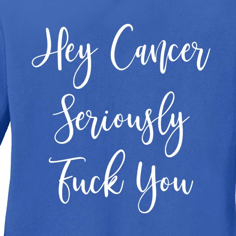 Hey Cancer Seriously Fuck You Fuck Cancer Funny Gift Ladies Long Sleeve Shirt