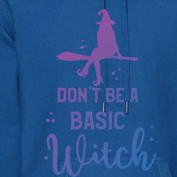 Halloween Dont Be A Basic Witch Funny Great Gift Premium Hoodie