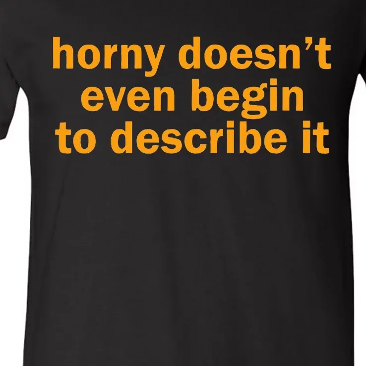 Horny Doesnt Even Begin To Describe It V-Neck T-Shirt