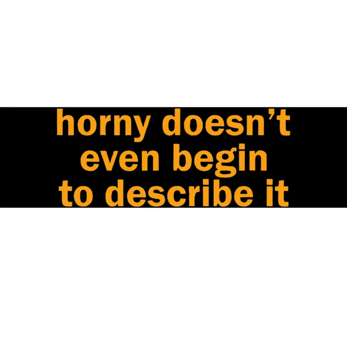 Horny Doesnt Even Begin To Describe It Bumper Sticker