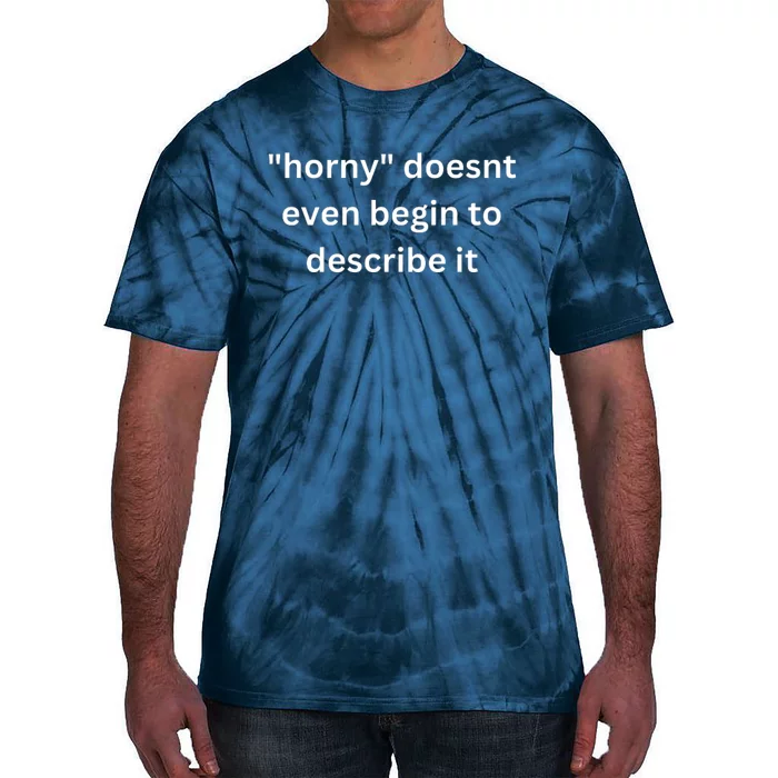 Horny Doesnt Even Begin To Describe It Tie-Dye T-Shirt