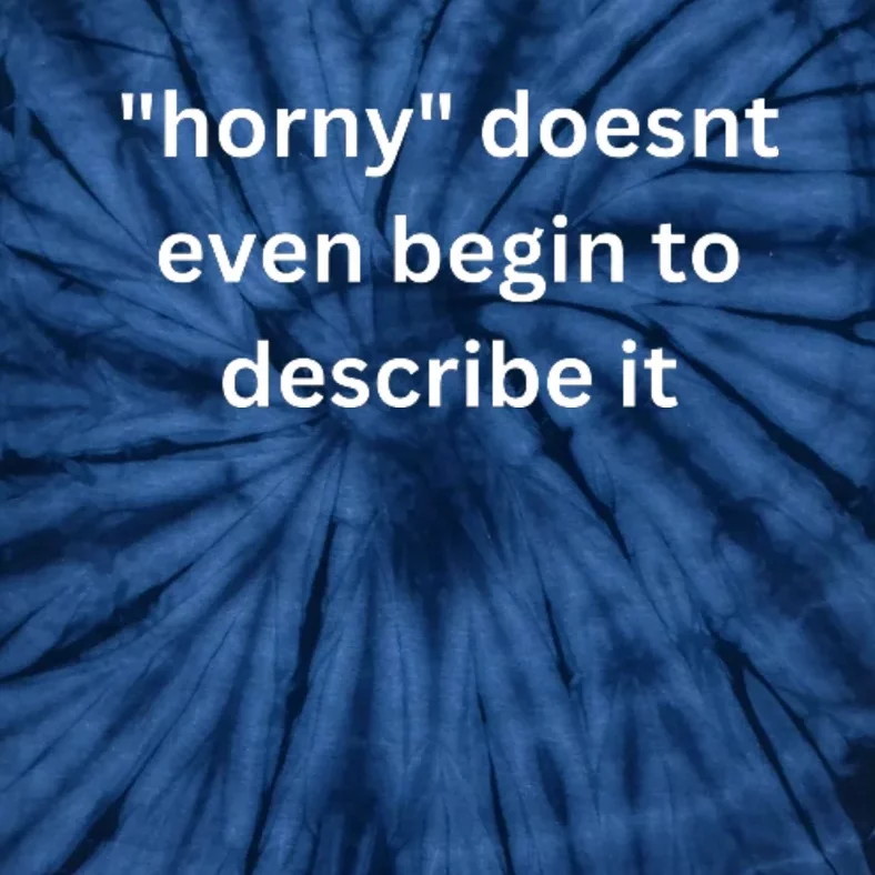 Horny Doesnt Even Begin To Describe It Tie-Dye T-Shirt