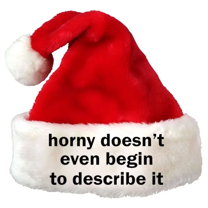 Horny Doesnt Even Begin To Describe It Premium Christmas Santa Hat