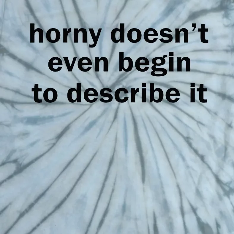 Horny Doesnt Even Begin To Describe It Tie-Dye T-Shirt