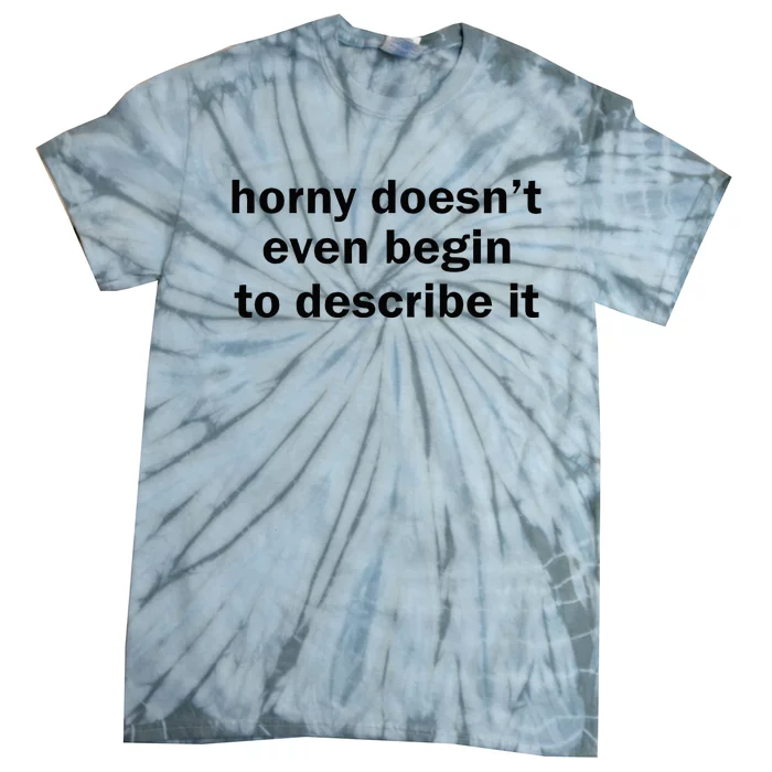 Horny Doesnt Even Begin To Describe It Tie-Dye T-Shirt