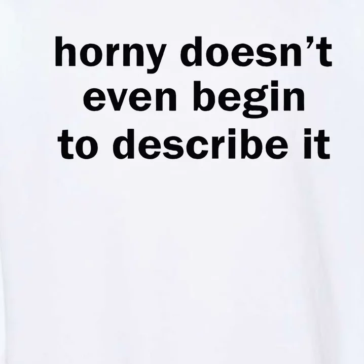 Horny Doesnt Even Begin To Describe It Garment-Dyed Sweatshirt