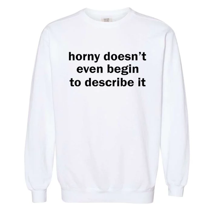 Horny Doesnt Even Begin To Describe It Garment-Dyed Sweatshirt