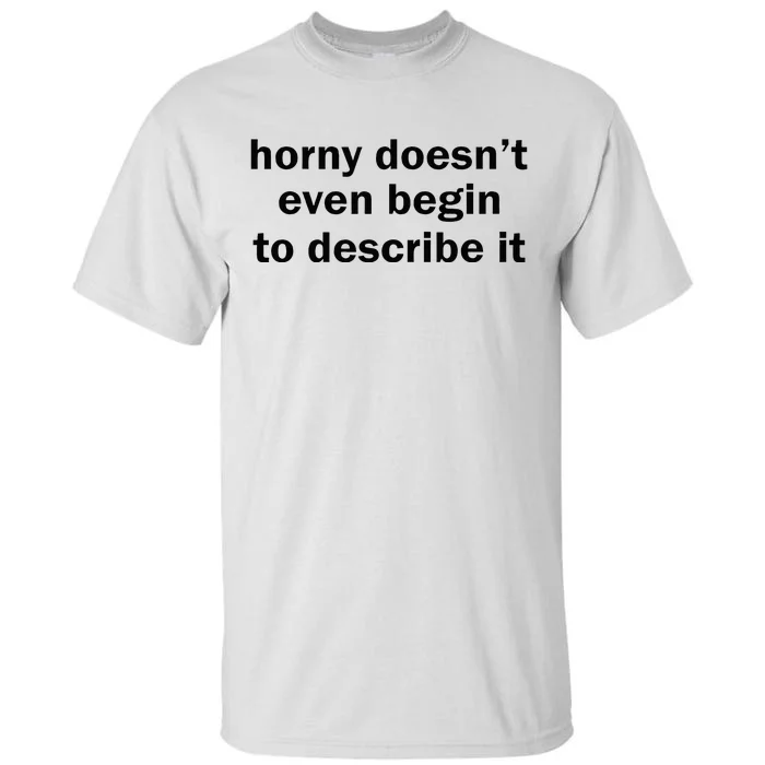 Horny Doesnt Even Begin To Describe It Tall T-Shirt