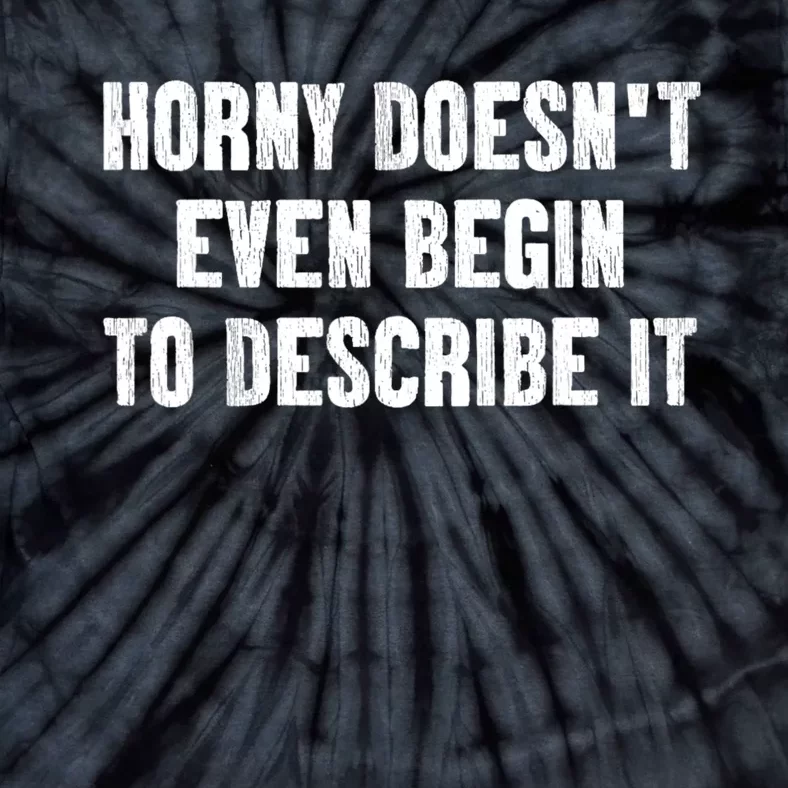 Horny Doesnt Even Begin To Describe It Tie-Dye T-Shirt