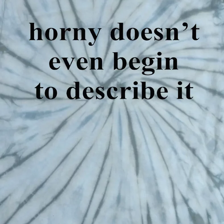 Horny Doesn’T Even Begin To Describe It Tie-Dye T-Shirt