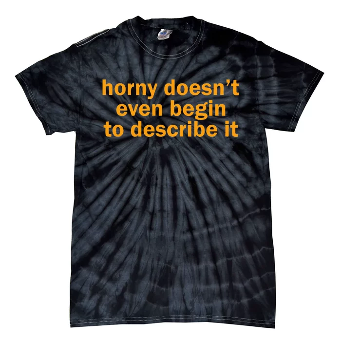 Horny Doesnt Even Begin To Describe It Tie-Dye T-Shirt